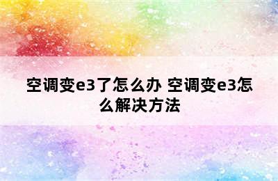 空调变e3了怎么办 空调变e3怎么解决方法